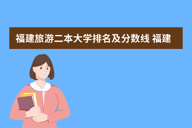 福建旅游二本大学排名及分数线 福建高考二本分数线